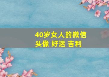 40岁女人的微信头像 好运 吉利